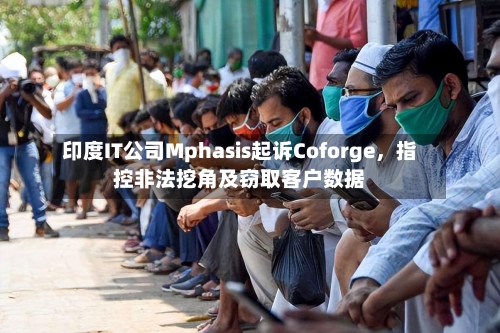 印度IT公司Mphasis起诉Coforge，指控非法挖角及窃取客户数据-第1张图片