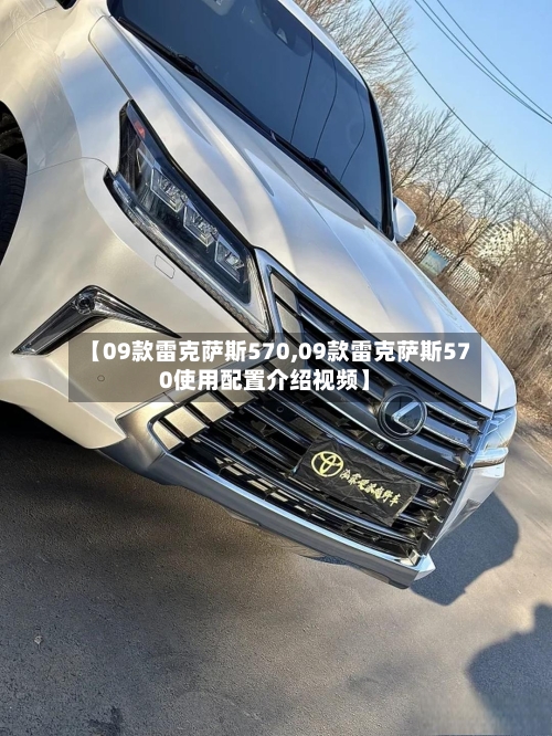 【09款雷克萨斯570,09款雷克萨斯570使用配置介绍视频】-第1张图片