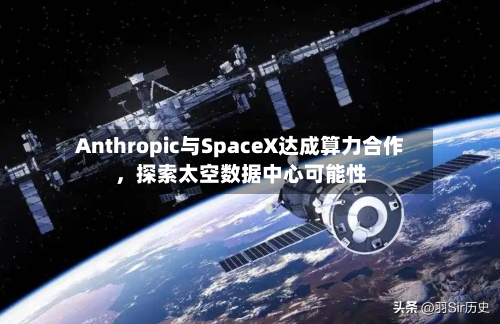 Anthropic与SpaceX达成算力合作，探索太空数据中心可能性-第1张图片
