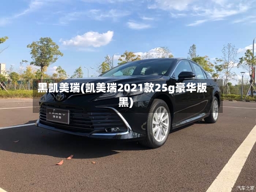 黑凯美瑞(凯美瑞2021款25g豪华版黑)-第2张图片