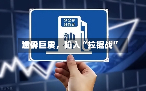世界油价巨震，陷入“拉锯战	”-第1张图片