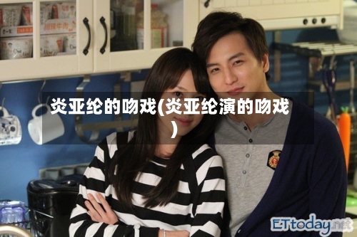 炎亚纶的吻戏(炎亚纶演的吻戏)-第3张图片