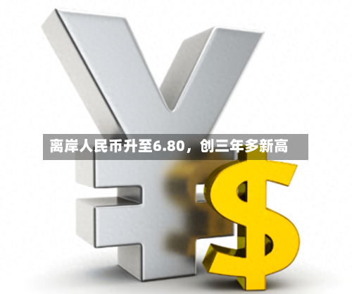 离岸人民币升至6.80	，创三年多新高-第2张图片