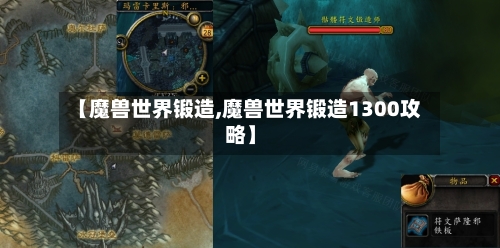 【魔兽世界锻造,魔兽世界锻造1300攻略】-第3张图片