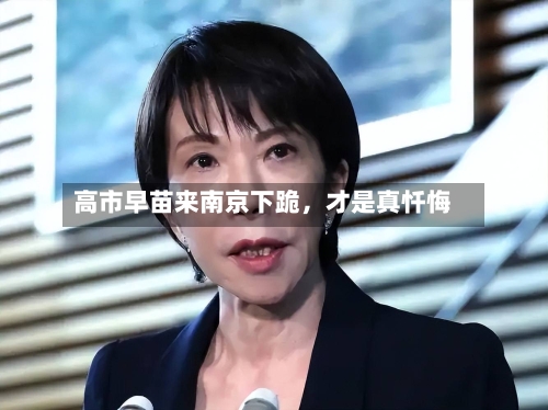 高市早苗来南京下跪，才是真忏悔-第1张图片