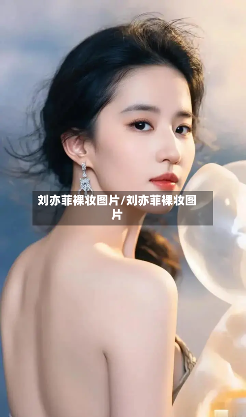 刘亦菲裸妆图片/刘亦菲裸妆图片-第2张图片