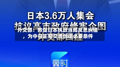 外交部：敦促日本执政当局反思纠错，为中日正常交流创造必要条件-第1张图片