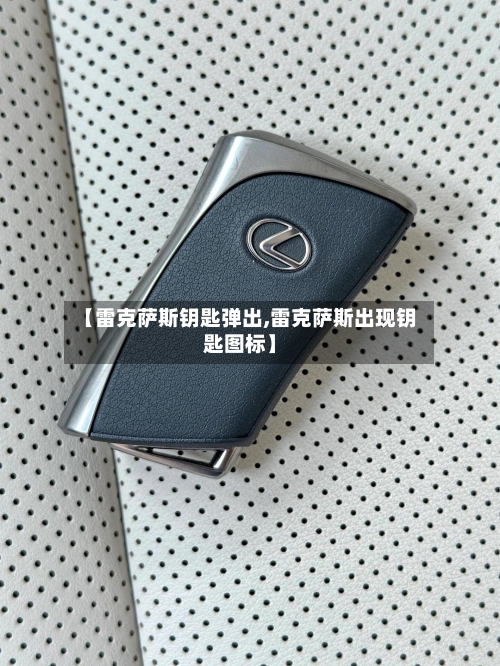 【雷克萨斯钥匙弹出,雷克萨斯出现钥匙图标】-第2张图片