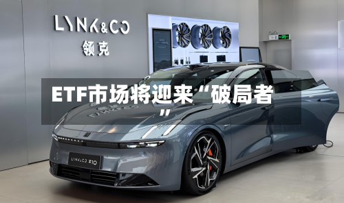 ETF市场将迎来“破局者”-第1张图片