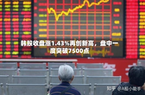 韩股收盘涨1.43%再创新高，盘中一度突破7500点-第2张图片