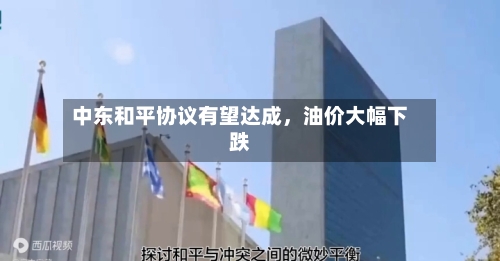 中东和平协议有望达成，油价大幅下跌-第3张图片