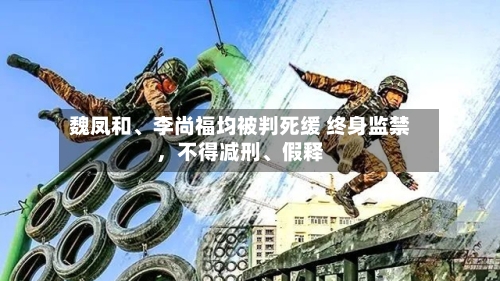 魏凤和、李尚福均被判死缓 终身监禁	，不得减刑、假释-第1张图片