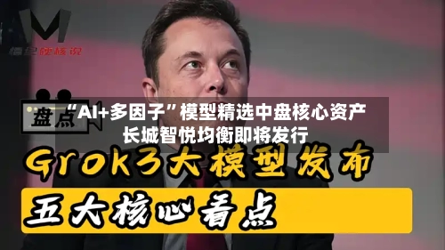 “AI+多因子”模型精选中盘核心资产 长城智悦均衡即将发行-第1张图片