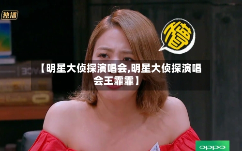 【明星大侦探演唱会,明星大侦探演唱会王霏霏】-第2张图片