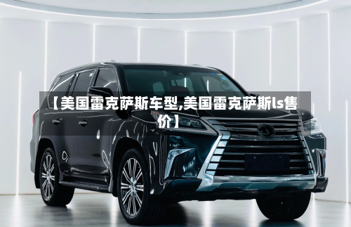 【美国雷克萨斯车型,美国雷克萨斯ls售价】-第1张图片