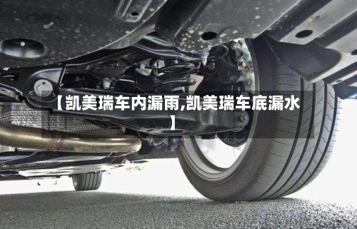 【凯美瑞车内漏雨,凯美瑞车底漏水】-第2张图片