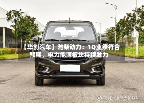 【华创汽车】潍柴动力：1Q业绩符合预期	，电力能源板块持续发力-第3张图片