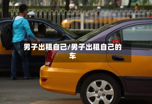 男子出租自己/男子出租自己的车-第3张图片