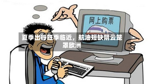 夏季出行旺季临近	，航油短缺阴云笼罩欧洲-第2张图片
