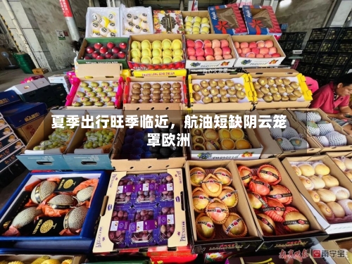 夏季出行旺季临近	，航油短缺阴云笼罩欧洲-第1张图片