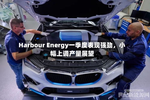 Harbour Energy一季度表现强劲，小幅上调产量展望-第2张图片
