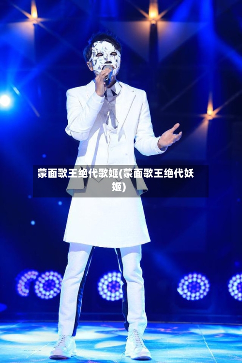 蒙面歌王绝代歌姬(蒙面歌王绝代妖姬)-第2张图片