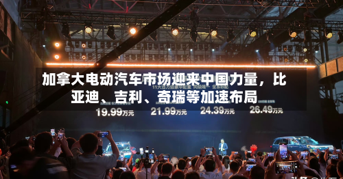 加拿大电动汽车市场迎来中国力量	，比亚迪、吉利、奇瑞等加速布局-第1张图片