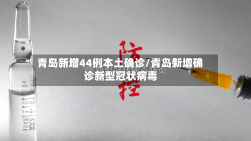 青岛新增44例本土确诊/青岛新增确诊新型冠状病毒-第2张图片