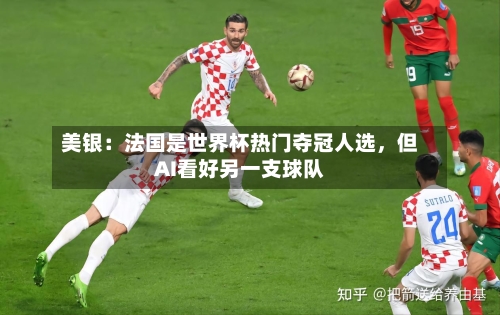 美银：法国是世界杯热门夺冠人选，但AI看好另一支球队-第1张图片