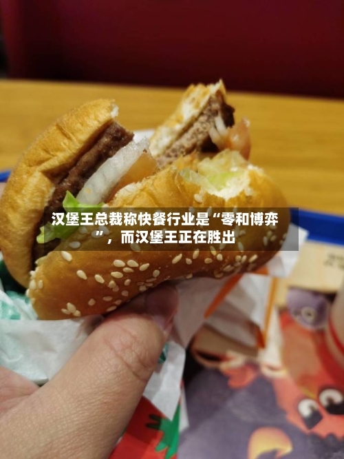 汉堡王总裁称快餐行业是“零和博弈”，而汉堡王正在胜出-第1张图片