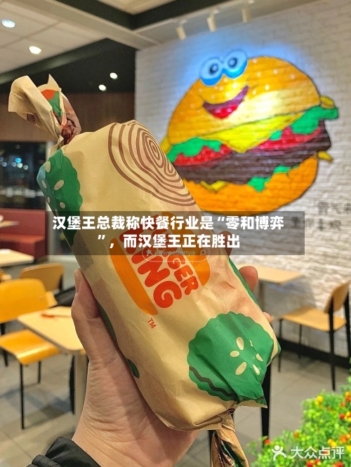 汉堡王总裁称快餐行业是“零和博弈	”，而汉堡王正在胜出-第2张图片