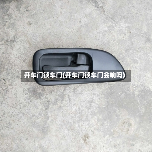 开车门锁车门(开车门锁车门会响吗)-第2张图片