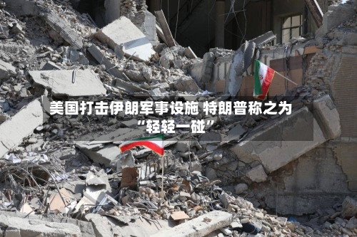 美国打击伊朗军事设施 特朗普称之为“轻轻一碰”-第2张图片