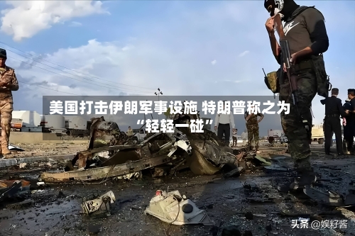 美国打击伊朗军事设施 特朗普称之为“轻轻一碰”-第3张图片