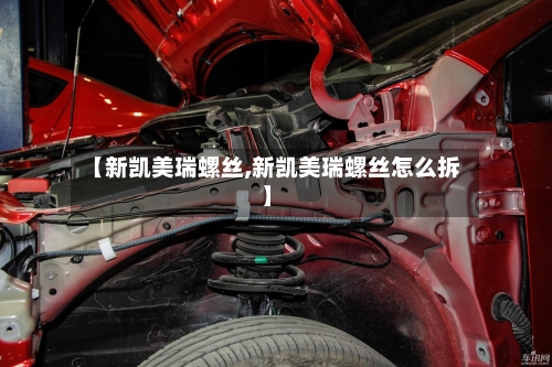 【新凯美瑞螺丝,新凯美瑞螺丝怎么拆】-第2张图片
