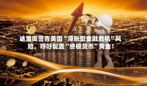 达里奥警告美国“滞胀型金融危机”风险，呼吁配置“终极货币	”黄金！-第1张图片