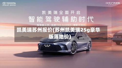 凯美瑞苏州报价(苏州凯美瑞25g豪华版落地价)-第2张图片