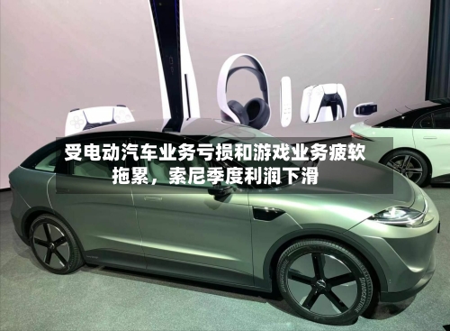 受电动汽车业务亏损和游戏业务疲软拖累	，索尼季度利润下滑-第2张图片