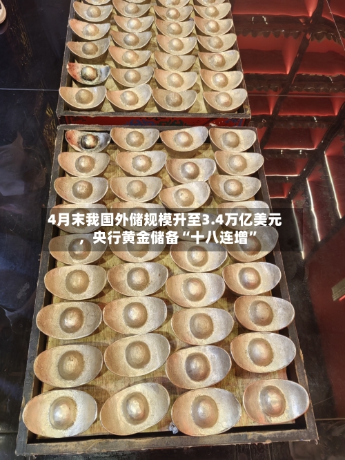 4月末我国外储规模升至3.4万亿美元，央行黄金储备“十八连增	”-第1张图片