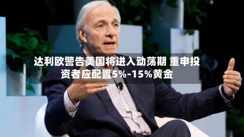 达利欧警告美国将进入动荡期 重申投资者应配置5%-15%黄金-第1张图片