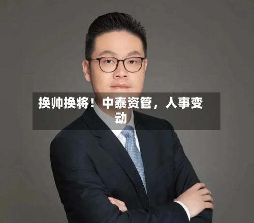 换帅换将！中泰资管，人事变动-第3张图片