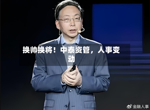 换帅换将！中泰资管，人事变动-第1张图片