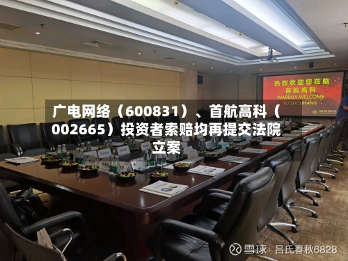 广电网络（600831）、首航高科（002665）投资者索赔均再提交法院立案-第1张图片