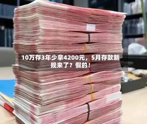 10万存3年少拿4200元，5月存款新规来了？假的！-第1张图片