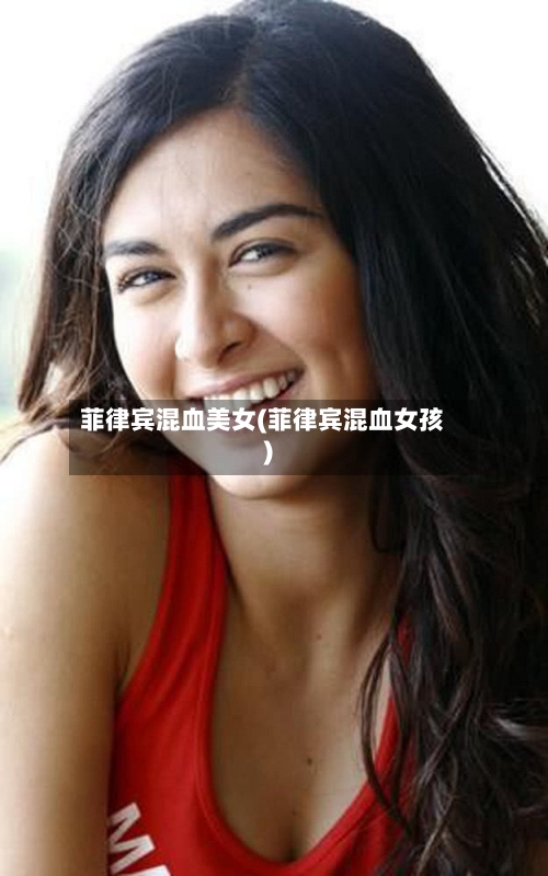 菲律宾混血美女(菲律宾混血女孩)-第1张图片