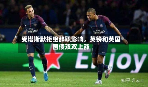 受塔斯默拒绝辞职影响，英镑和英国国债双双上涨-第1张图片