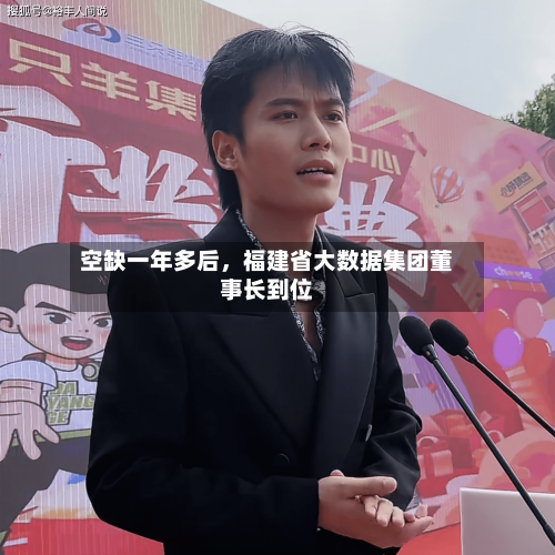 空缺一年多后，福建省大数据集团董事长到位-第1张图片