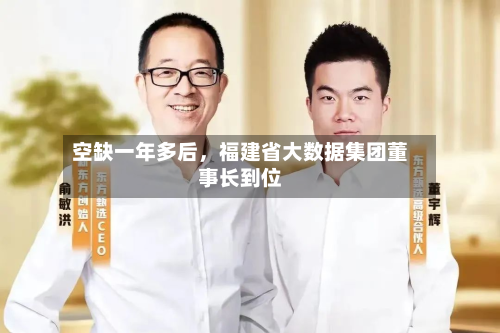 空缺一年多后，福建省大数据集团董事长到位-第2张图片