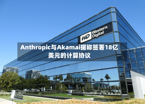 Anthropic与Akamai据称签署18亿美元的计算协议-第3张图片