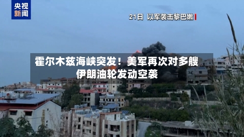 霍尔木兹海峡突发！美军再次对多艘伊朗油轮发动空袭-第1张图片